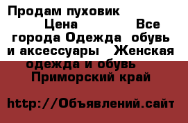 Продам пуховик Odri premium  › Цена ­ 16 000 - Все города Одежда, обувь и аксессуары » Женская одежда и обувь   . Приморский край